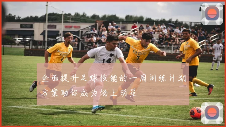 全面提升足球技能的一周训练计划方案助你成为场上明星