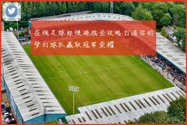 在线足球经理游戏全攻略打造你的梦幻球队赢取冠军荣耀