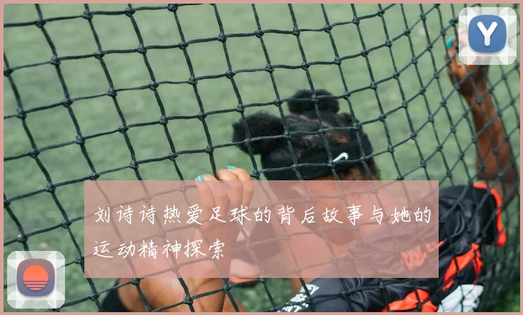 刘诗诗热爱足球的背后故事与她的运动精神探索
